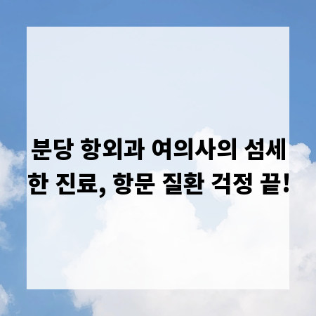 분당 항외과 여의사의 섬세한 진료, 항문 질환 걱정 끝!
