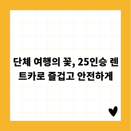 단체 여행의 꽃, 25인승 렌트카로 즐겁고 안전하게