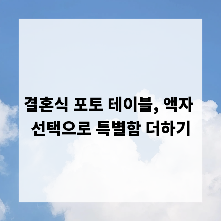 결혼식 포토 테이블, 액자 선택으로 특별함 더하기