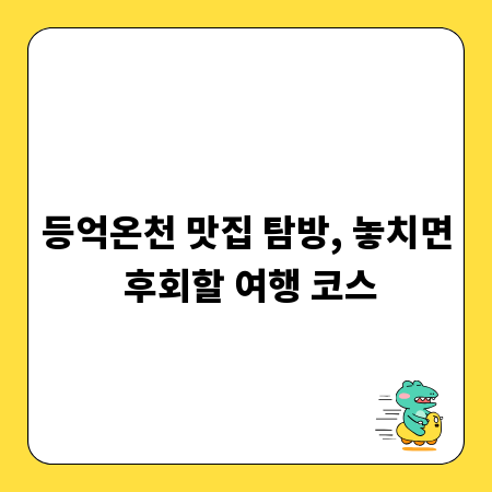 등억온천 맛집 탐방, 놓치면 후회할 여행 코스