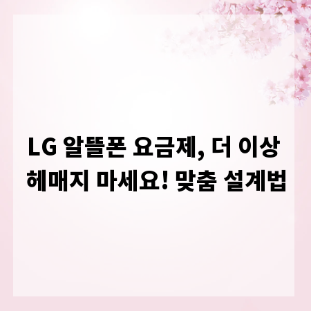 LG 알뜰폰 요금제, 더 이상 헤매지 마세요! 맞춤 설계법