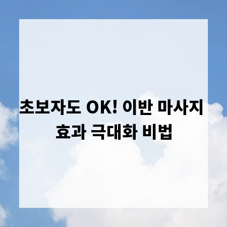 초보자도 OK! 이반 마사지 효과 극대화 비법