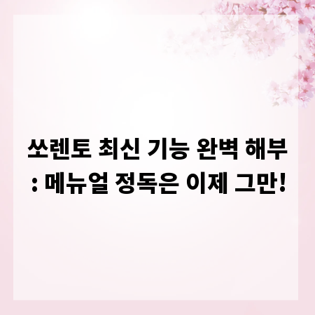 쏘렌토 최신 기능 완벽 해부: 메뉴얼 정독은 이제 그만!