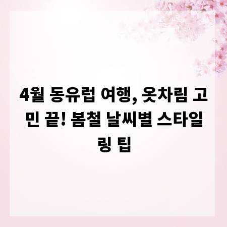 4월 동유럽 여행, 옷차림 고민 끝! 봄철 날씨별 스타일링 팁