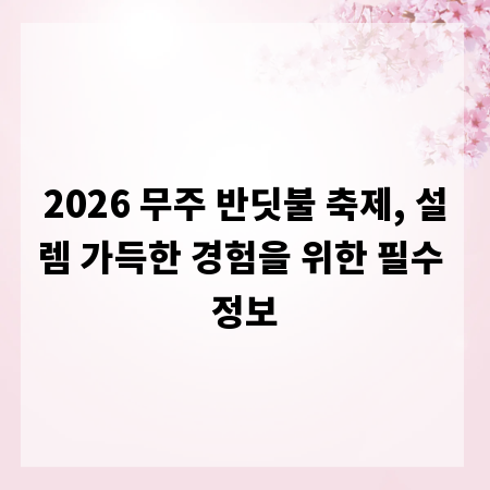 2026 무주 반딧불 축제, 설렘 가득한 경험을 위한 필수 정보