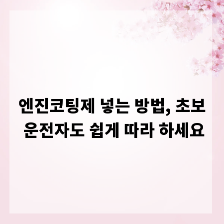 엔진코팅제 넣는 방법, 초보 운전자도 쉽게 따라 하세요