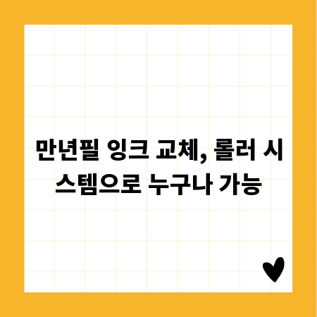 만년필 잉크 교체, 롤러 시스템으로 누구나 가능
