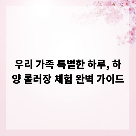 우리 가족 특별한 하루, 하양 롤러장 체험 완벽 가이드