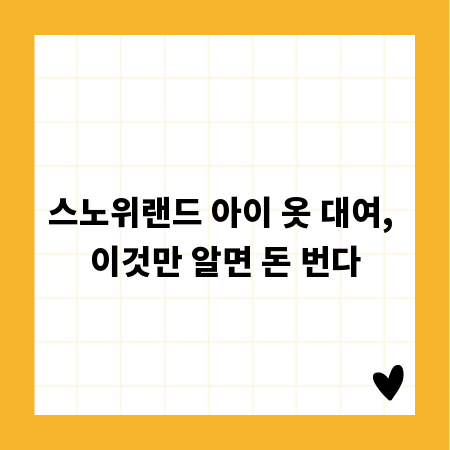 스노위랜드 아이 옷 대여, 이것만 알면 돈 번다