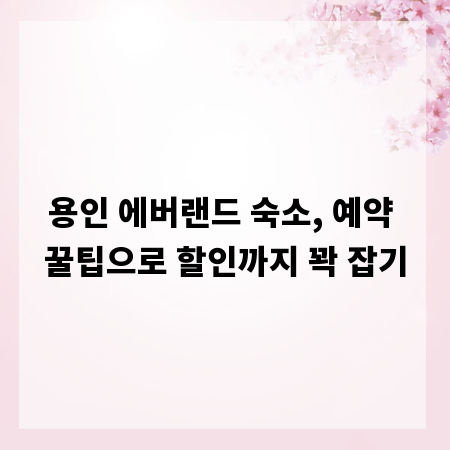 용인 에버랜드 숙소, 예약 꿀팁으로 할인까지 꽉 잡기
