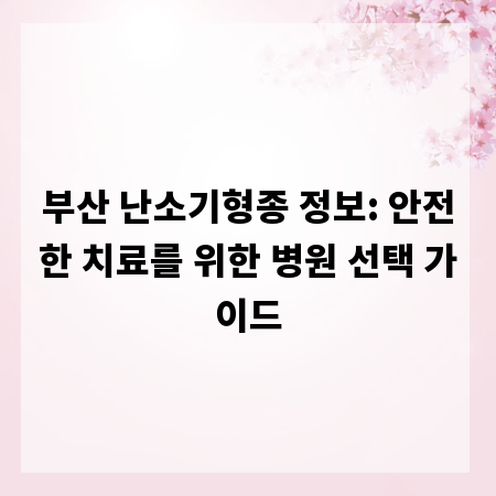 부산 난소기형종 정보: 안전한 치료를 위한 병원 선택 가이드