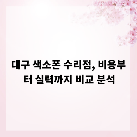 대구 색소폰 수리점, 비용부터 실력까지 비교 분석