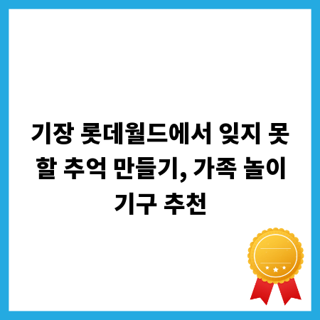 기장 롯데월드에서 잊지 못할 추억 만들기, 가족 놀이기구 추천