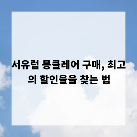 서유럽 몽클레어 구매, 최고의 할인율을 찾는 법
