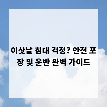 이삿날 침대 걱정? 안전 포장 및 운반 완벽 가이드