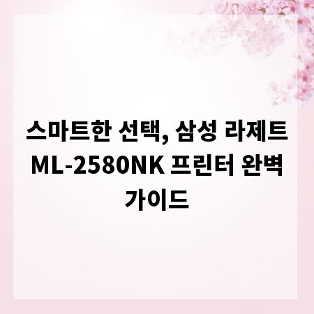 스마트한 선택, 삼성 라제트 ML-2580NK 프린터 완벽 가이드