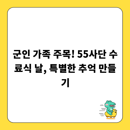 군인 가족 주목! 55사단 수료식 날, 특별한 추억 만들기