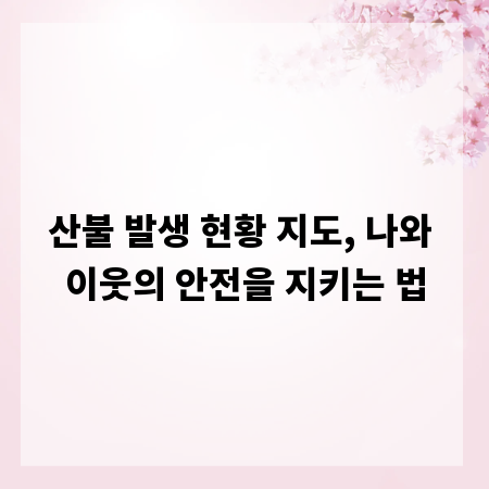 산불 발생 현황 지도, 나와 이웃의 안전을 지키는 법