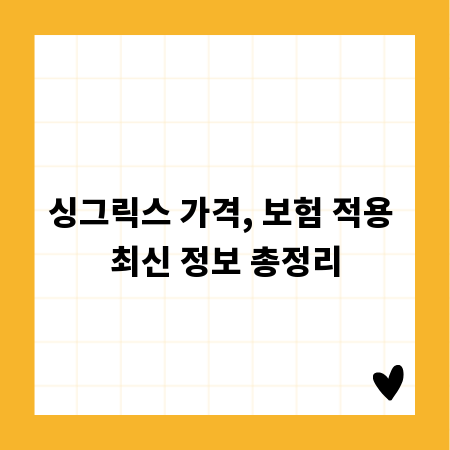 싱그릭스 가격, 보험 적용 최신 정보 총정리