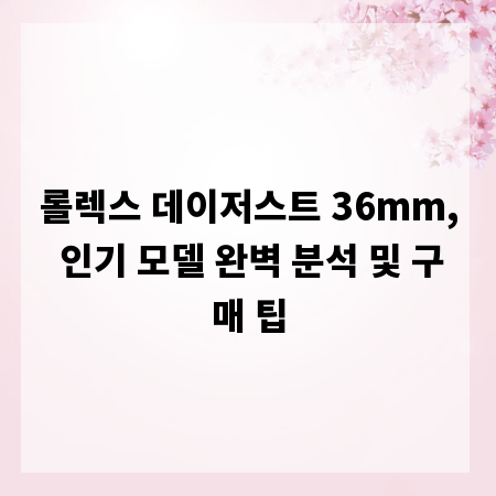 롤렉스 데이저스트 36mm, 인기 모델 완벽 분석 및 구매 팁