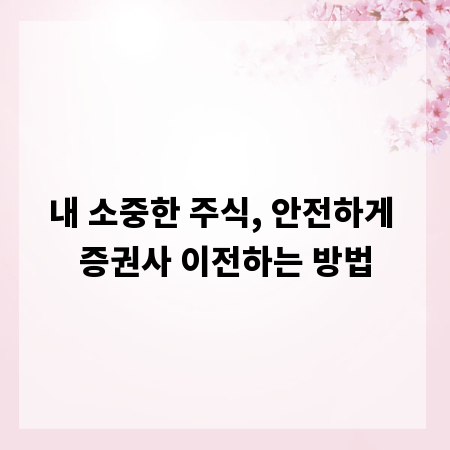 내 소중한 주식, 안전하게 증권사 이전하는 방법
