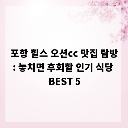 포항 힐스 오션cc 맛집 탐방: 놓치면 후회할 인기 식당 BEST 5