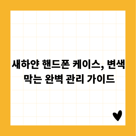 새하얀 핸드폰 케이스, 변색 막는 완벽 관리 가이드