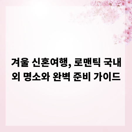 겨울 신혼여행, 로맨틱 국내외 명소와 완벽 준비 가이드