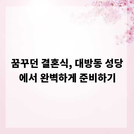 꿈꾸던 결혼식, 대방동 성당에서 완벽하게 준비하기