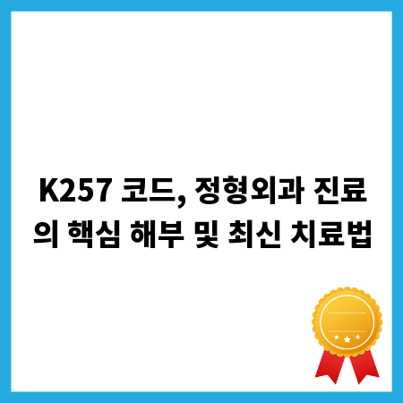 K257 코드, 정형외과 진료의 핵심 해부 및 최신 치료법