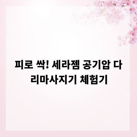 피로 싹! 세라젬 공기압 다리마사지기 체험기