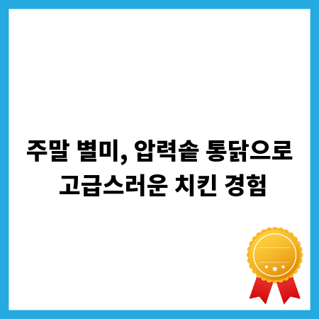 주말 별미, 압력솥 통닭으로 고급스러운 치킨 경험