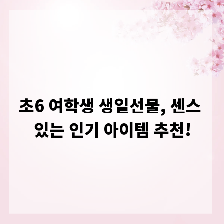 초6 여학생 생일선물, 센스 있는 인기 아이템 추천!