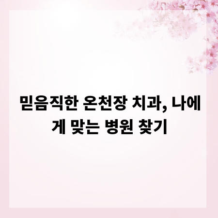 믿음직한 온천장 치과, 나에게 맞는 병원 찾기