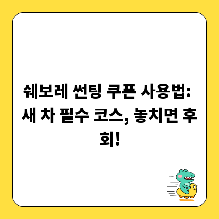쉐보레 썬팅 쿠폰 사용법: 새 차 필수 코스, 놓치면 후회!