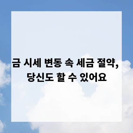 금 시세 변동 속 세금 절약, 당신도 할 수 있어요