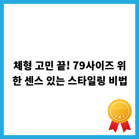 체형 고민 끝! 79사이즈 위한 센스 있는 스타일링 비법