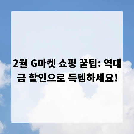 2월 G마켓 쇼핑 꿀팁: 역대급 할인으로 득템하세요!