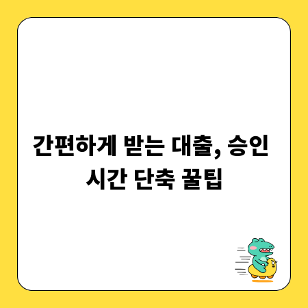 간편하게 받는 대출, 승인 시간 단축 꿀팁