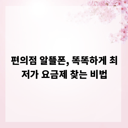 편의점 알뜰폰, 똑똑하게 최저가 요금제 찾는 비법