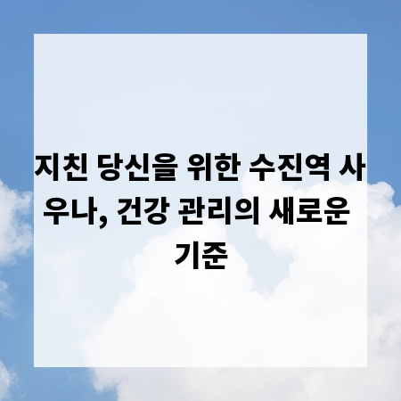 지친 당신을 위한 수진역 사우나, 건강 관리의 새로운 기준