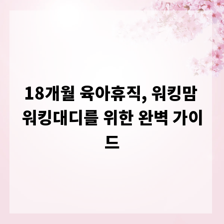 18개월 육아휴직, 워킹맘 워킹대디를 위한 완벽 가이드