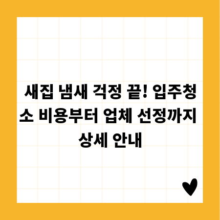 새집 냄새 걱정 끝! 입주청소 비용부터 업체 선정까지 상세 안내