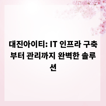 대진아이티: IT 인프라 구축부터 관리까지 완벽한 솔루션