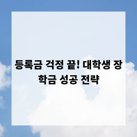 등록금 걱정 끝! 대학생 장학금 성공 전략