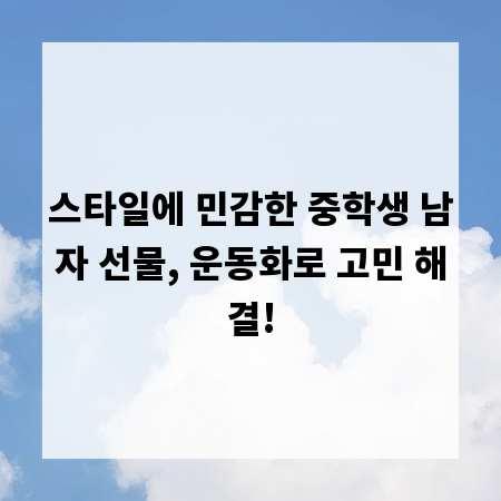 스타일에 민감한 중학생 남자 선물, 운동화로 고민 해결!