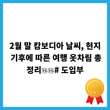 2월 말 캄보디아 날씨, 현지 기후에 따른 여행 옷차림 총정리

# 도입부