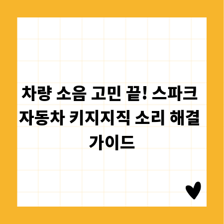 차량 소음 고민 끝! 스파크 자동차 키지지직 소리 해결 가이드