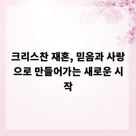 크리스찬 재혼, 믿음과 사랑으로 만들어가는 새로운 시작