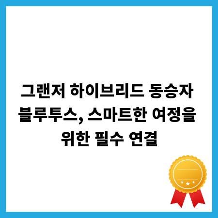그랜저 하이브리드 동승자 블루투스, 스마트한 여정을 위한 필수 연결